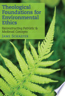 Theological foundations for environmental ethics reconstructing patristic and medieval concepts /