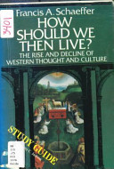 How should we then live? : the rise and decline of Western thought and culture /