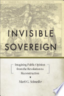 Invisible sovereign : imagining public opinion from the Revolution to Reconstruction /