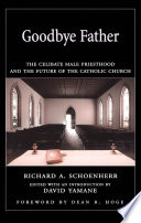 Goodbye father the celibate male priesthood and the future of the Catholic Church /
