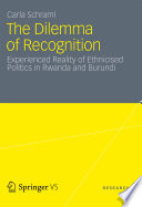 The Dilemma of Recognition Experienced Reality of Ethnicised Politics in Rwanda and Burundi /