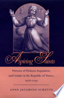 Aspiring saints pretense of holiness, Inquisition, and gender in the Republic of Venice, 1618-1750 /