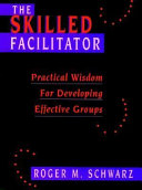 The skilled facilitator : practical wisdom for developing effective groups /