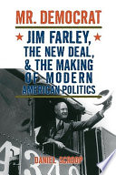 Mr. Democrat Jim Farley, the New Deal, and the making of modern American politics /