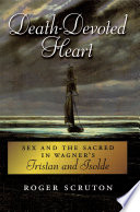 Death-devoted heart sex and the sacred in Wagner's Tristan and Isolde /