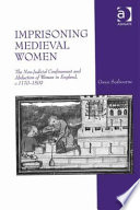 Imprisoning medieval women the non-judicial confinement and abduction of women in England, c.1170-1509 /
