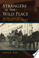 Strangers in the wild place refugees, Americans, and a German town, 1945-1952 /
