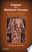 Cancer as a metabolic disease on the origin, management, and prevention of cancer /