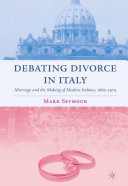 Debating divorce in Italy marriage and the making of modern Italians, 1860-1974 /