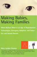 Making babies, making families what matters most in an age of reproductive technologies, surrogacy, adoption, and same-sex and unwed parents /