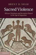 Sacred violence : African christians and sectarian hatred in the age os Augustine /