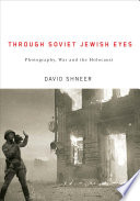Through Soviet Jewish eyes photography, war, and the Holocaust /