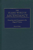 The Islamic world in ascendancy from the Arab conquests to the siege of Vienna /