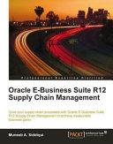 Oracle e-business suite R12 supply chain management drive your supply chain processes with Oracle e-business suite R12 supply chain management to achieve measurable business gains /
