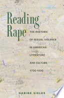 Reading rape the rhetoric of sexual violence in American literature and culture, 1790-1990 /