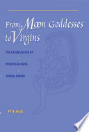From moon goddesses to virgins the colonization of Yucatecan Maya sexual desire /