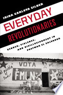 Everyday revolutionaries gender, violence, and disillusionment in postwar El Salvador /