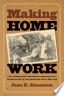 Making home work domesticity and Native American assimilation in the American West, 1860-1919 /