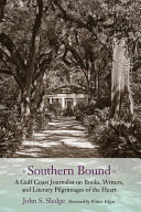 Southern bound a Gulf coast journalist on books, writers, and literary pilgrimages of the heart /