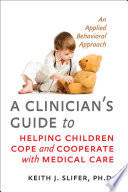 A clinician's guide to helping children cope and cooperate with medical care : an applied behavioral approach /