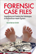 The forensic case files diagnosing and treating the pathologies of the American health system /