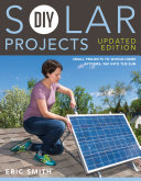 DIY solar projects : small projects to whole-home systems : tap into the sun /