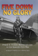 Five down, no glory Frank G. Tinker, mercenary ace in the Spanish Civil War /