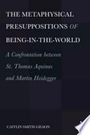 The metaphysical presuppositions of being-in-the-world a confrontation between St. Thomas Aquinas and Martin Heidegger /