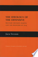 The ideology of the offensive military decision making and the disasters of 1914 /