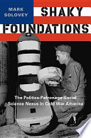 Shaky foundations the politics-patronage-social science nexus in Cold War America /