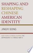 Shaping and reshaping Chinese American identity New York's Chinese during the Depression and World War II /