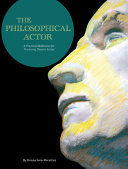 The philosophical actor a practical meditation for practicing theatre artists /