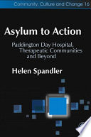 Asylum to action Paddington Day Hospital, therapeutic communities and beyond /