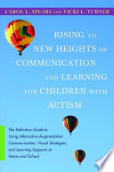 Rising to new heights of communication and learning for children with Autism the definitive guide to using alternative-augmentative communication, visual strategies, and learning supports at home and school /