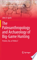 The Paleoanthropology and Archaeology of Big-Game Hunting Protein, Fat, or Politics? /
