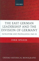 The East German leadership and the division of Germany patriotism and propaganda 1945-1953 /