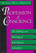 Profession of conscience the making and meaning of life-sciences liberalism /