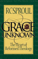 Grace unknown : the heart of reformed theology /