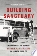 Building sanctuary the movement to support Vietnam War resisters in Canada, 1965-73 /