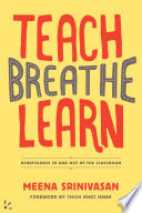 Teach, breathe, learn : mindfulness in and out of the classroom /
