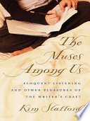 The muses among us eloquent listening and other pleasures of the writer's craft /