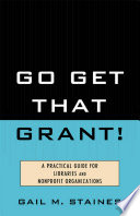 Go get that grant! a practical guide for libraries and nonprofit organizations /