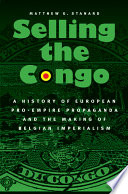 Selling the Congo a history of European pro-empire propaganda and the making of Belgian imperialism /