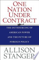 One nation under contract the outsourcing of American power and the future of foreign policy /