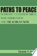 Paths to peace domestic coalition shifts, war termination and the Korean War /