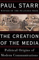 The creation of the media : political origins of modern communications /