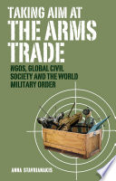 Taking aim at the arms trade NGOs, global civil society and the world military order /