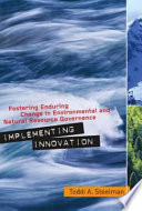 Implementing innovation fostering enduring change in environmental and natural resource governance /