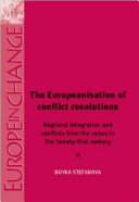 The Europeanisation of conflict resolution regional integration and conflicts in Europe from the 1950s to the twenty-first century /