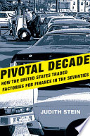Pivotal decade : how the United States traded factories for finance in the seventies /